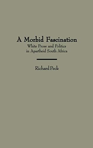 A Morbid Fascination: White Prose and Politics in Apartheid South Africa (Contributions to the Study of World Literature)