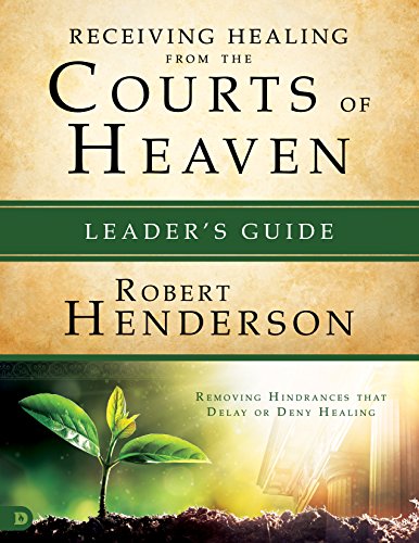 Receiving Healing from the Courts of Heaven Leader's Guide: Removing Hindrances that Delay or Deny Your Healing
