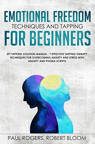 Emotional Freedom Techniques and Tapping for Beginners: EFT Tapping Solution Manual : 7 Effective Tapping Therapy Techniques for Overcoming Anxiety and Stress with Anxiety and Phobia Scripts
