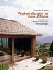 Wohnhäuser in den Alpen: Neubauten, Restaurierungen, Umnutzungen