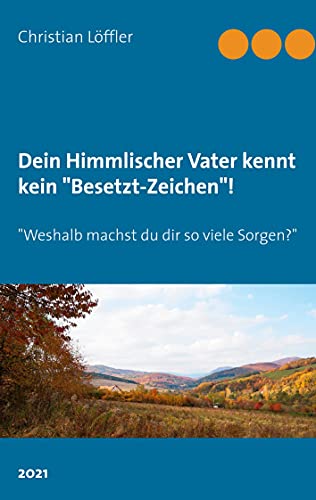 Dein Himmlischer Vater kennt kein Besetzt-Zeichen!: Weshalb machst du dir so viele Sorgen?