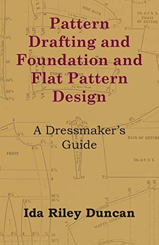 Duncan, Ida Riley Pattern Drafting And Foundation And Flat Pattern Design - A Dressmaker's Guide