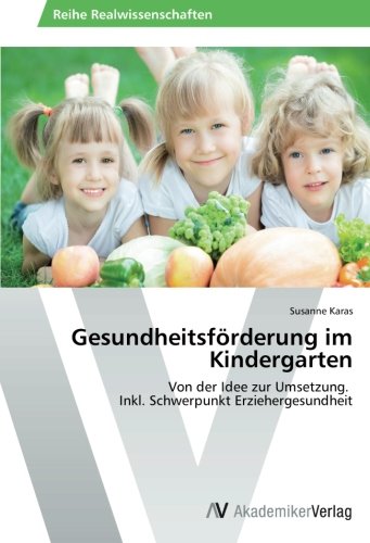 Gesundheitsförderung im Kindergarten: Von der Idee zur Umsetzung. Inkl. Schwerpunkt Erziehergesundheit