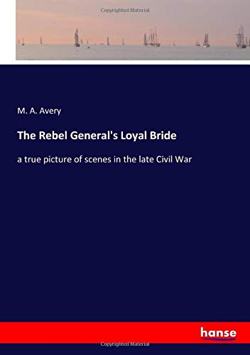 The Rebel General's Loyal Bride: a true picture of scenes in the late Civil War