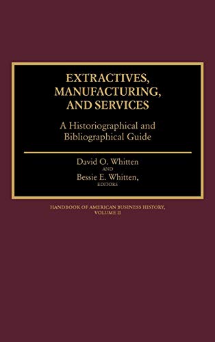 Extractives, Manufacturing, and Services: A Historiographical and Bibliographical Guide (Handbook of American Business History)