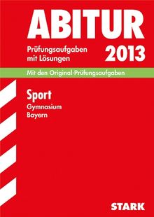 Abitur-Prüfungsaufgaben Gymnasium Bayern. Mit Lösungen / Sport 2013: Mit den Original-Prüfungsaufgaben 2008-2012: Mit den Original-Prüfungsaufgaben Jahrgänge 2008-2011 G9, 2011-2012 G8 LK