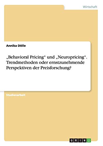 Behavioral Pricing und Neuropricing. Trendmethoden oder ernstzunehmende Perspektiven der Preisforschung?