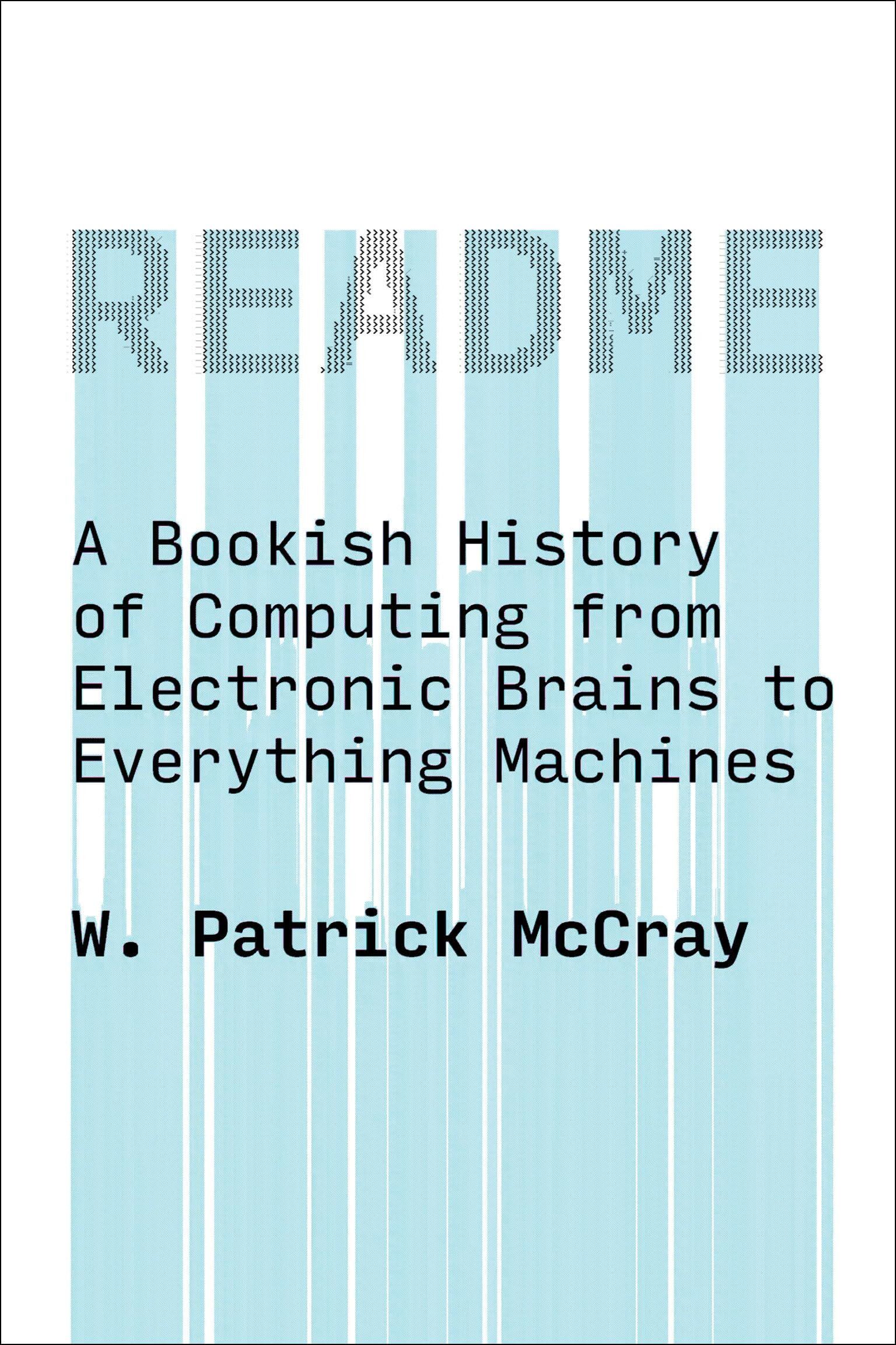 McCray, W. Patrick Readme, A Bookish History Of Computing From Electronic Brains To Everything Machines