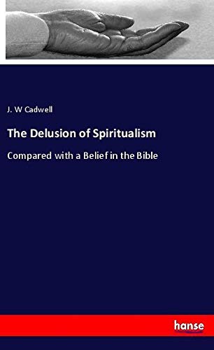 The Delusion of Spiritualism: Compared with a Belief in the Bible