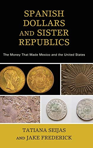 Spanish Dollars and Sister Republics: The Money That Made Mexico and the United States