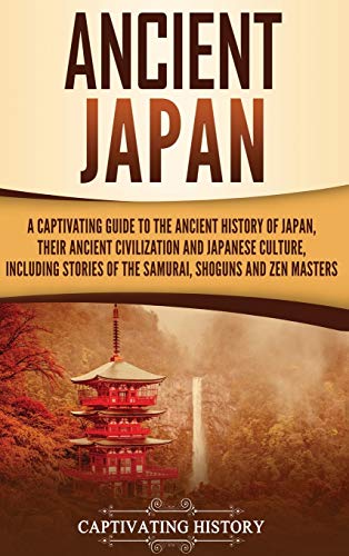 Captivating History Ancient Japan, A Captivating Guide To The Ancient History Of Japan, Their Ancient Civilization, And Japanese Culture, Including Stories Of The