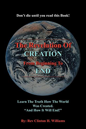 The Revelation of Creation From Beginning to End: Learn The Truth How The World Was Created. And How It Will End
