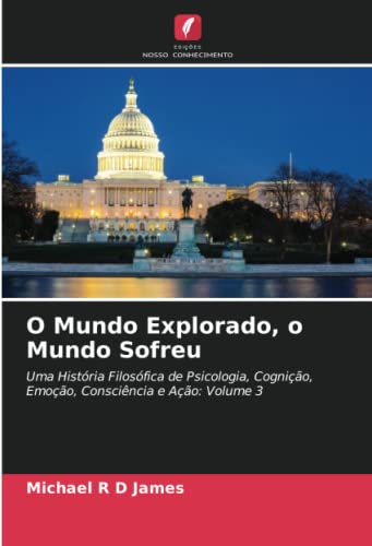 O Mundo Explorado, o Mundo Sofreu: Uma História Filosófica de Psicologia, Cognição, Emoção, Consciência e Ação: Volume 3