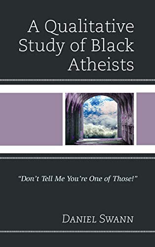A Qualitative Study of Black Atheists: Don't Tell Me You're One of Those! (Religion and Race)