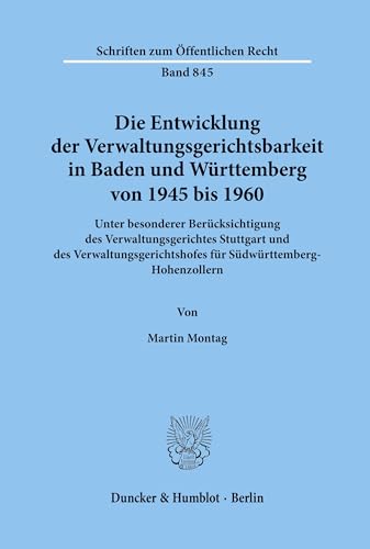 Die Entwicklung der Verwaltungsgerichtsbarkeit in Baden und Württemberg von 1945 bis 1960. Unter besonderer Berücksichtigung des Verwaltungsgerichtes ... (Schriften zum Öffentlichen Recht; SÖR 845)