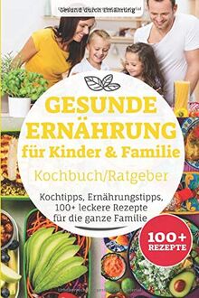 Gesunde Ernährung für Kinder & Familie Kochbuch/ Ratgeber: Kochtipps, Ernährungstipps, 100+ leckere Rezepte für die ganze Familie