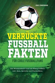 Verrückte Fußball Fakten für coole Fußballfans: Das Wissensbuch rund um König Fußball inkl. Quiz, Sprüche und Kuriositäten! Geschenk für fußballverrückte Jungen und Mädchen ab 8