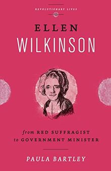 Ellen Wilkinson: From Red Suffragist to Government Minister (Revolutionary Lives)