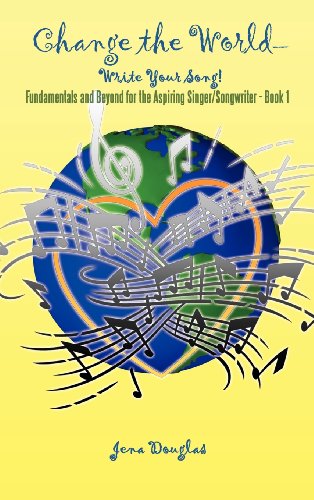 Change the World-Write Your Song!: Fundamentals and Beyond for the Aspiring Singer/Songwriter - Book I