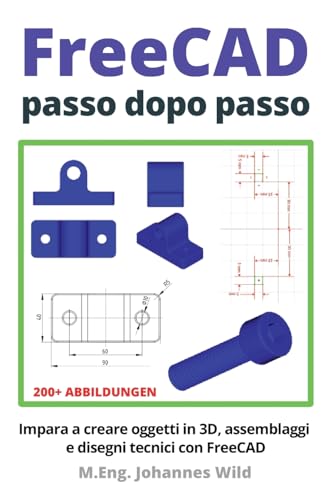 FreeCAD | passo dopo passo: Impara a creare oggetti in 3D, assemblaggi e disegni tecnici con FreeCAD (FreeCAD | CAD per principianti e utenti avanzati, Band 1)