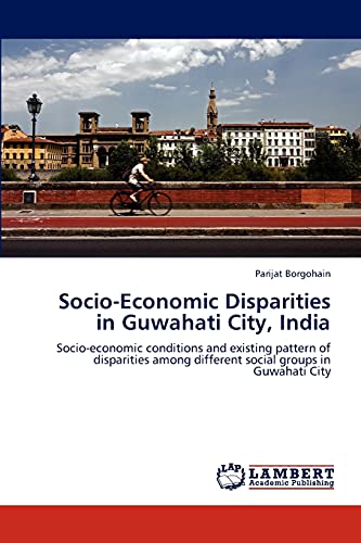 Socio-Economic Disparities in Guwahati City, India: Socio-economic conditions and existing pattern of disparities among different social groups in Guwahati City