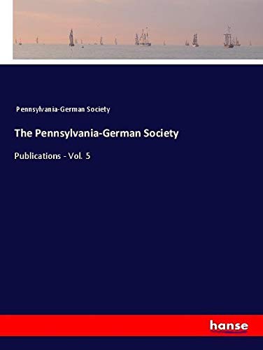 The Pennsylvania-German Society: Publications - Vol. 5