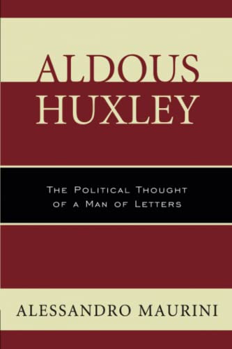 Aldous Huxley: The Political Thought of a Man of Letters (Politics, Literature, and Film)