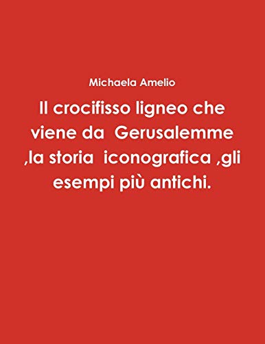Il crocifisso ligneo che viene da Gerusalemme ,la storia iconografica ,gli esempi più antichi.