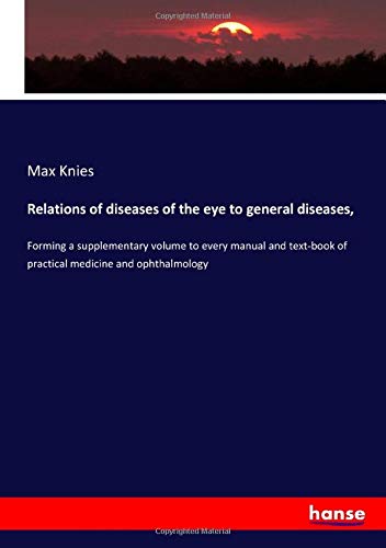 Relations of diseases of the eye to general diseases,: Forming a supplementary volume to every manual and text-book of practical medicine and ophthalmology