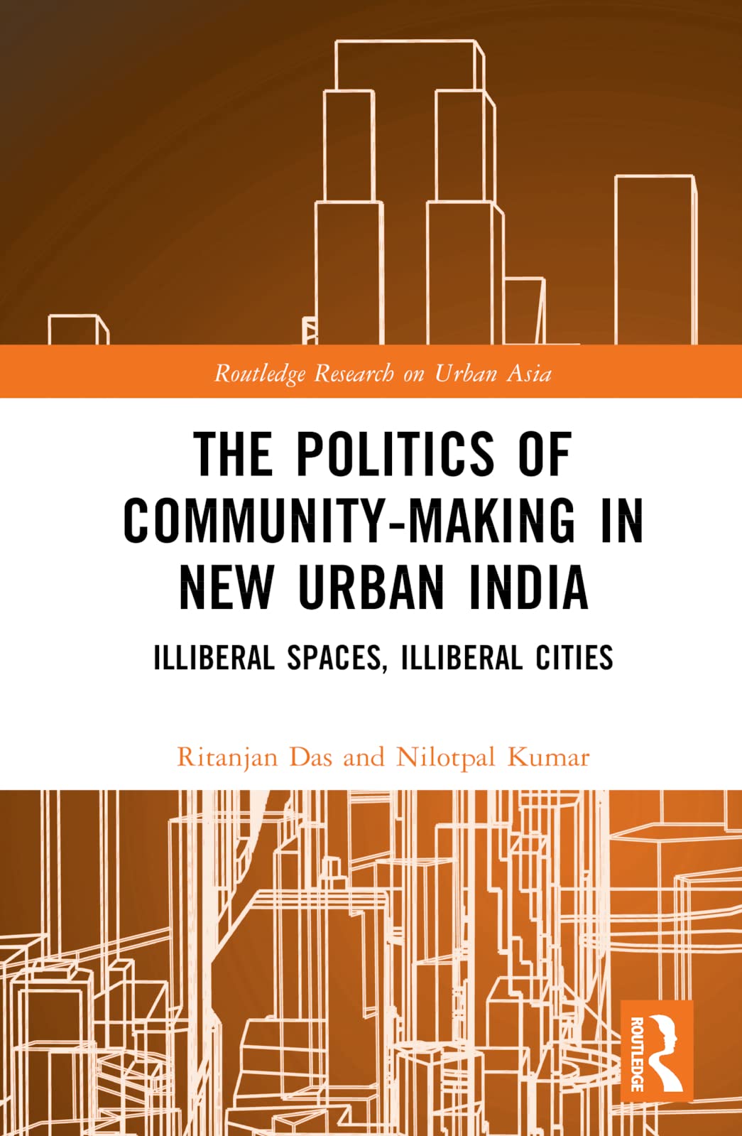 The Politics of Community-making in New Urban India: Illiberal Spaces, Illiberal Cities (Routledge Research on Urban Asia)