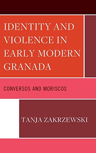 Identity and Violence in Early Modern Granada: Conversos and Moriscos (Lexington Studies in Modern Jewish History, Historiography,)