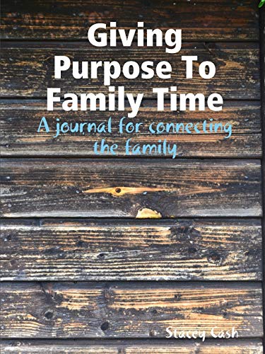 Giving Purpose To Family Time: A journal for connecting the family