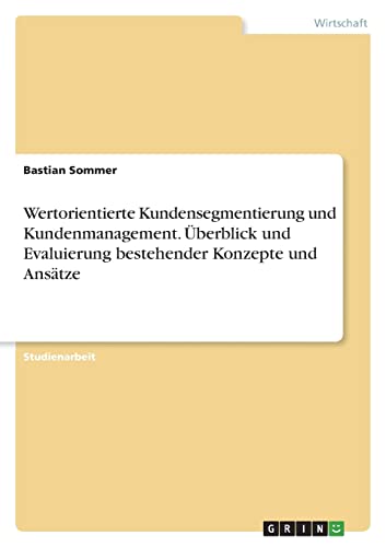 Wertorientierte Kundensegmentierung und Kundenmanagement. Überblick und Evaluierung bestehender Konzepte und Ansätze