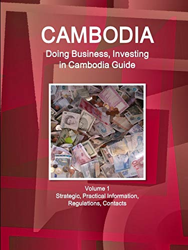 Cambodia: Doing Business, Investing in Cambodia Guide Volume 1 Strategic, Practical Information, Regulations, Contacts