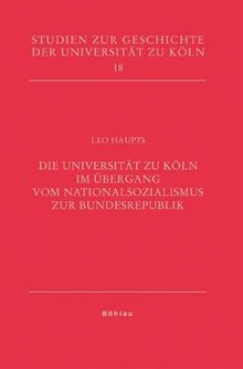 Die Universität zu Köln im Übergang vom Nationalsozialismus zur Bundesrepublik