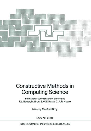 Constructive Methods in Computing Science: International Summer School directed by F.L. Bauer, M. Broy, E.W. Dijkstra, C.A.R. Hoare (Nato ASI Subseries F:, 55, Band 55)