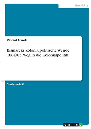 Bismarcks kolonialpolitische Wende 1884/85. Weg in die Kolonialpolitik