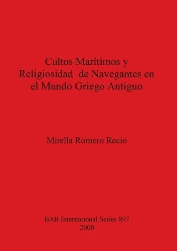 Cultos Marítimos y Religiosidad de Navegantes en el Mundo Griego Antiguo (British Archaeological Reports British Series, Band 897)