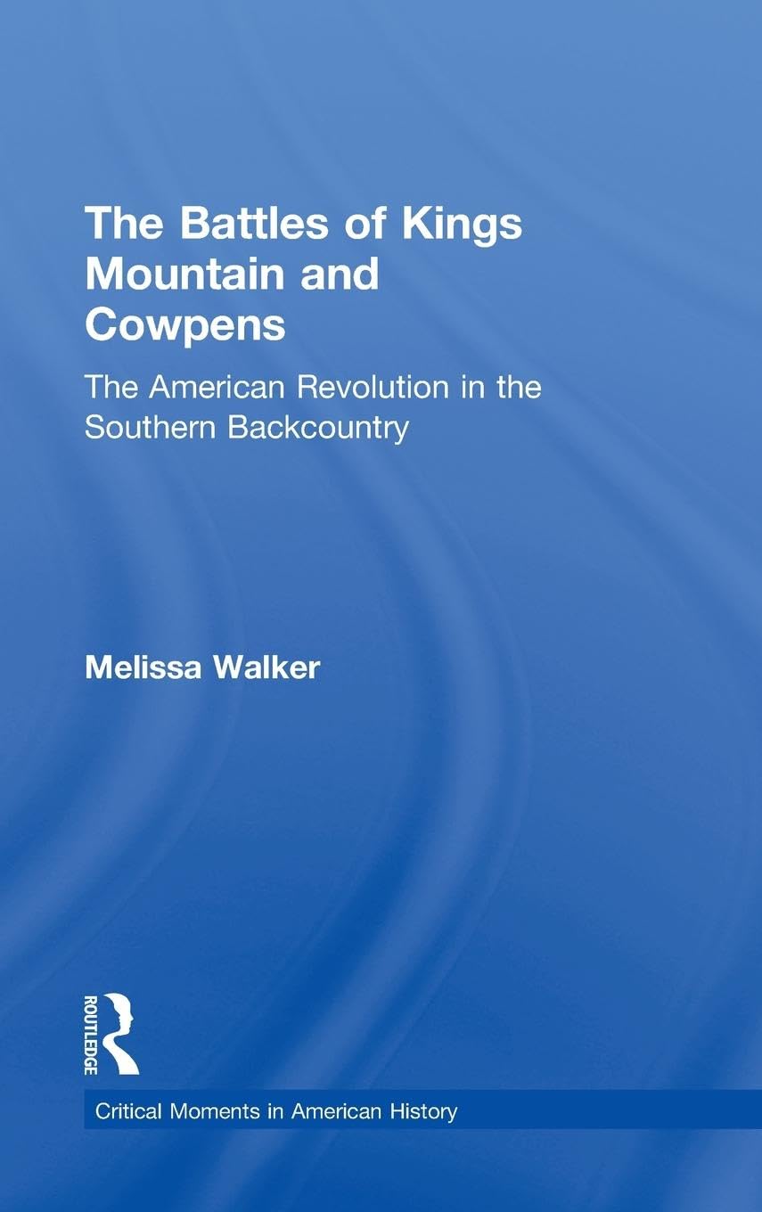 The Battles of Kings Mountain and Cowpens: The American Revolution in the Southern Backcountry (Critical Moments in American History)