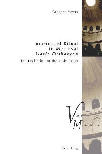 Music and Ritual in Medieval Slavia Orthodoxa: The Exaltation of the Holy Cross (Varia Musicologica, Band 23)