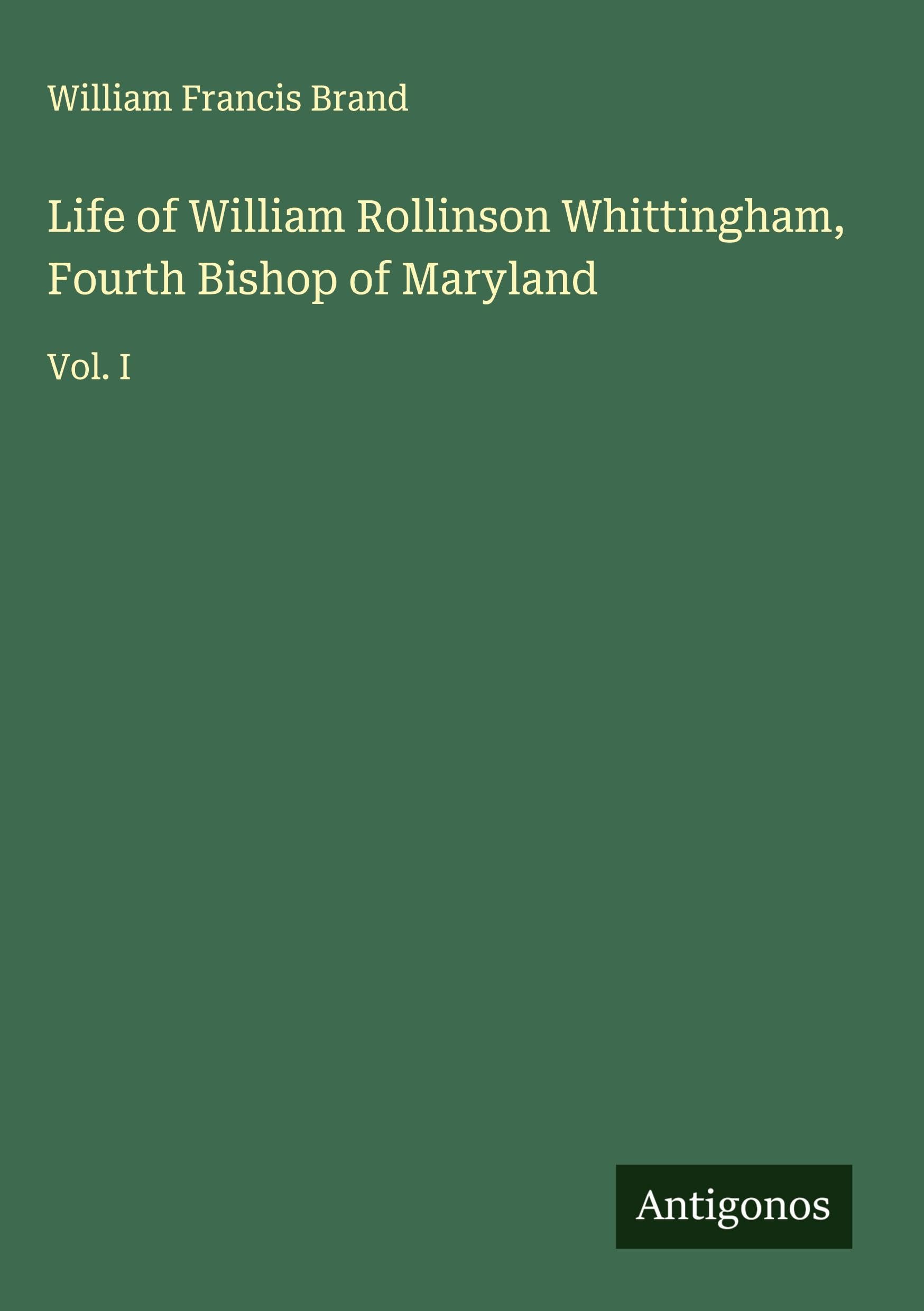Life of William Rollinson Whittingham, Fourth Bishop of Maryland: Vol. I