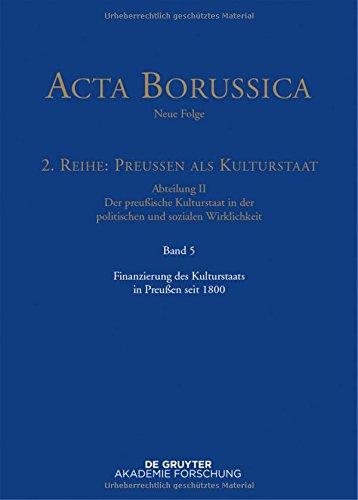 Acta Borussica - Neue Folge. Preußen als Kulturstaat. Der preußische Kulturstaat in der politischen und sozialen Wirklichkeit: Finanzierung des ... Neue Folge, 2. Reihe: Preussen ALS Kultursta)