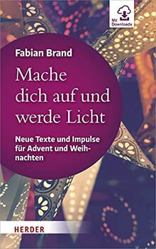 Mache dich auf und werde Licht: Neue Texte und Impulse für Advent und Weihnachten