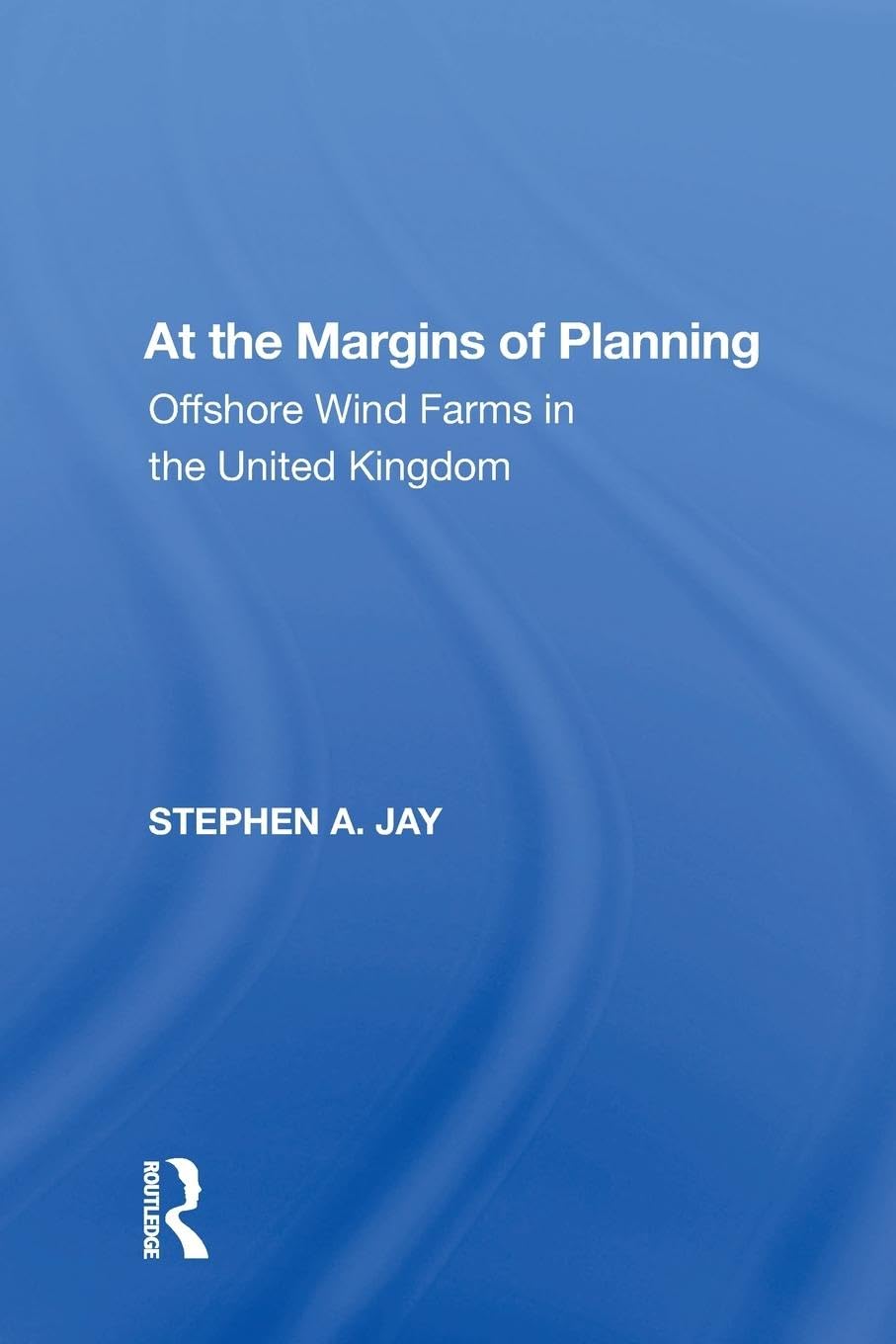 Jay, Stephen A. At The Margins Of Planning, Offshore Wind Farms In The United Kingdom (Ashgate Studies In Environmental Policy)