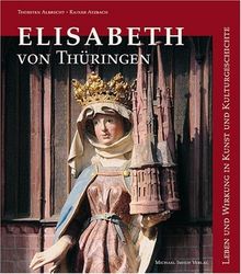 Elisabeth von Thüringen: Leben und Wirken in Kunst und Kulturgeschichte