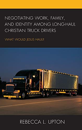 Negotiating Work, Family, and Identity among Long-Haul Christian Truck Drivers: What Would Jesus Haul?