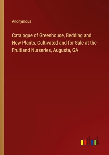 Catalogue of Greenhouse, Bedding and New Plants, Cultivated and for Sale at the Fruitland Nurseries, Augusta, GA