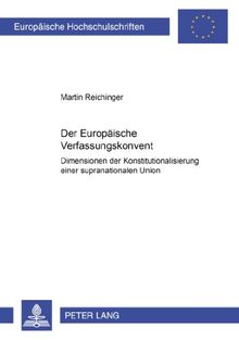 Der Europäische Verfassungskonvent: Dimensionen der Konstitutionalisierung einer supranationalen Union (Europäische Hochschulschriften / European ... / Publications Universitaires Européennes)