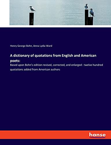 A dictionary of quotations from English and American poets:: Based upon Bohn's edition revised, corrected, and enlarged : twelve hundred quotations added from American authors