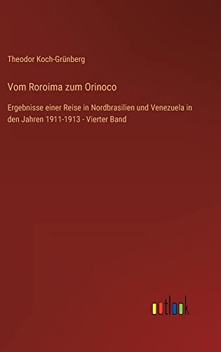 Vom Roroima zum Orinoco: Ergebnisse einer Reise in Nordbrasilien und Venezuela in den Jahren 1911-1913 - Vierter Band
